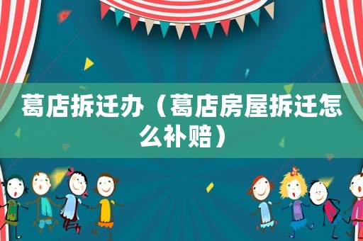 葛店拆遷辦（葛店房屋拆遷怎么補(bǔ)賠）