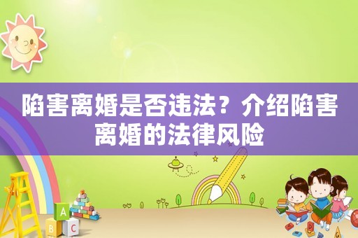 陷害離婚是否違法？介紹陷害離婚的法律風(fēng)險(xiǎn)