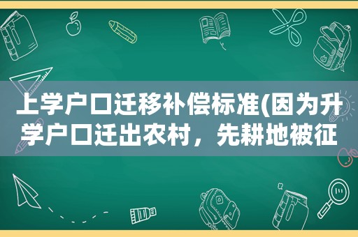 上學戶口遷移補償標準(因為升學戶口遷出農村，先耕地被征收，應該得到補償嗎？)