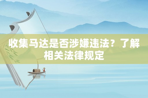 收集馬達(dá)是否涉嫌違法？了解相關(guān)法律規(guī)定