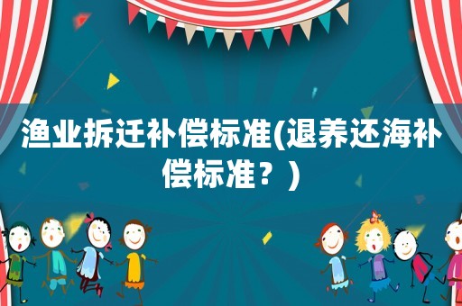漁業拆遷補償標準(退養還海補償標準？)