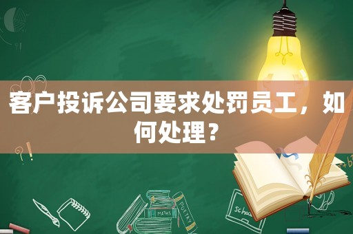 客戶投訴公司要求處罰員工，如何處理？