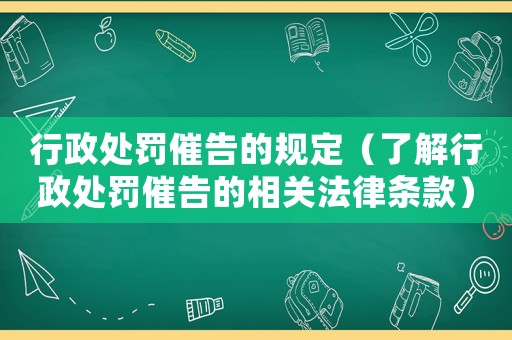行政處罰催告的規(guī)定（了解行政處罰催告的相關(guān)法律條款）
