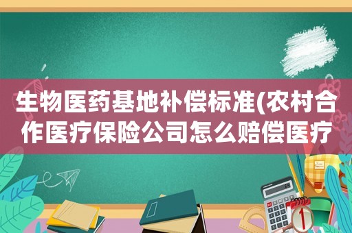 生物醫藥基地補償標準(農村合作醫療保險公司怎么賠償醫療費)