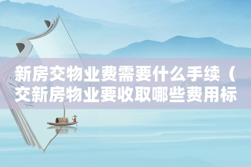 新房交物業費需要什么手續（交新房物業要收取哪些費用標準）