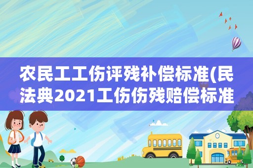 農(nóng)民工工傷評(píng)殘補(bǔ)償標(biāo)準(zhǔn)(民法典2021工傷傷殘賠償標(biāo)準(zhǔn)？)