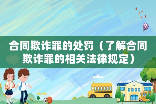 合同欺詐罪的處罰（了解合同欺詐罪的相關(guān)法律規(guī)定）