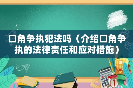 口角爭執犯法嗎（介紹口角爭執的法律責任和應對措施）