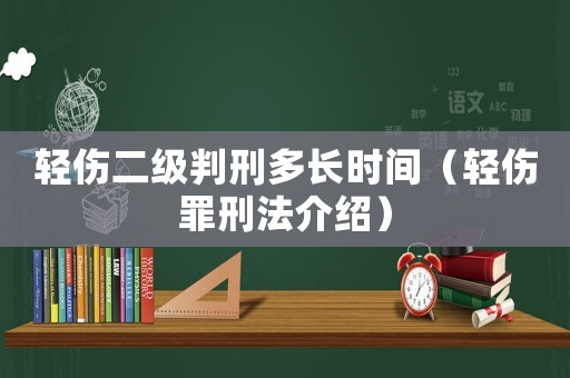 輕傷二級判刑多長時間（輕傷罪刑法介紹）