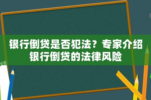 銀行倒貸是否犯法？專家介紹銀行倒貸的法律風險