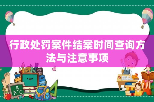 行政處罰案件結案時間查詢方法與注意事項