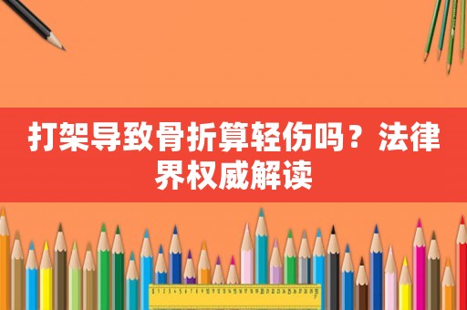 打架導(dǎo)致骨折算輕傷嗎？法律界權(quán)威解讀