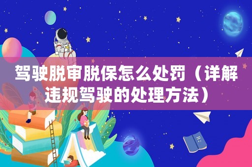 駕駛脫審脫保怎么處罰（詳解違規駕駛的處理方法）