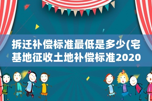 拆遷補償標準最低是多少(宅基地征收土地補償標準2020年)