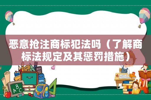 惡意搶注商標(biāo)犯法嗎（了解商標(biāo)法規(guī)定及其懲罰措施）