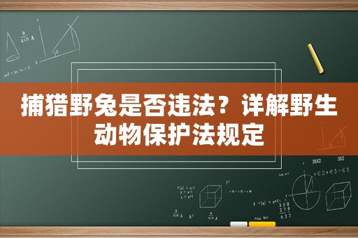 捕獵野兔是否違法？詳解野生動物保護法規定