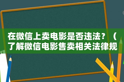 在微信上賣電影是否違法？（了解微信電影售賣相關法律規定）