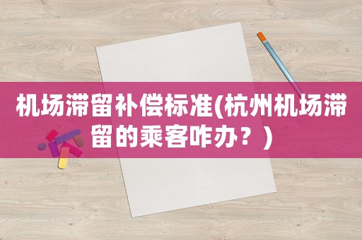 機場滯留補償標準(杭州機場滯留的乘客咋辦？)