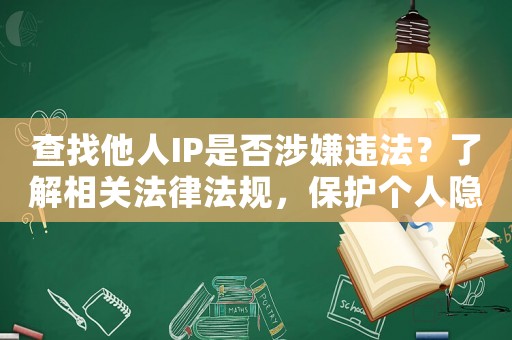 查找他人IP是否涉嫌違法？了解相關(guān)法律法規(guī)，保護(hù)個人隱私