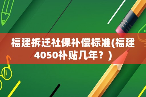 福建拆遷社保補償標準(福建4050補貼幾年？)