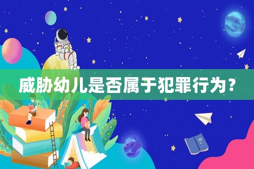 威脅幼兒是否屬于犯罪行為？