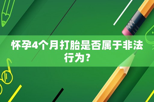 懷孕4個月打胎是否屬于非法行為？