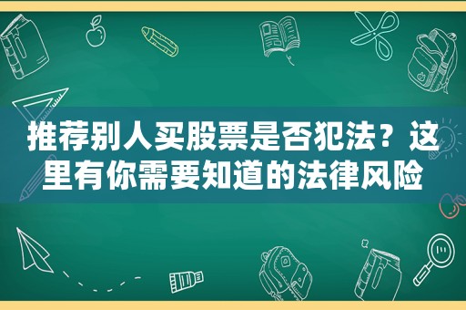推薦別人買股票是否犯法？這里有你需要知道的法律風險