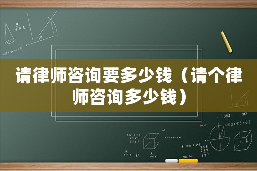 請律師咨詢要多少錢（請個律師咨詢多少錢）