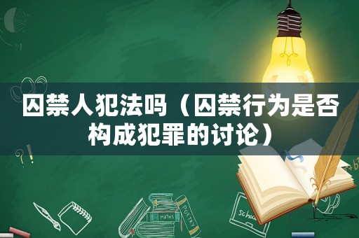 囚禁人犯法嗎（囚禁行為是否構成犯罪的討論）