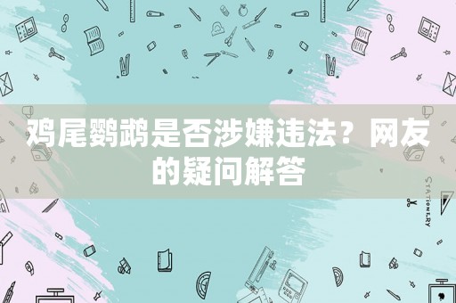 雞尾鸚鵡是否涉嫌違法？網友的疑問解答
