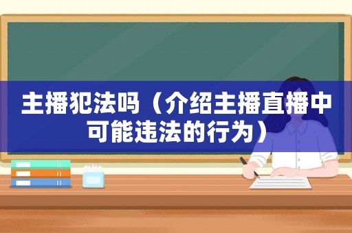 主播犯法嗎（介紹主播直播中可能違法的行為）
