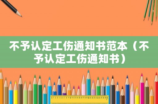 不予認(rèn)定工傷通知書范本（不予認(rèn)定工傷通知書）