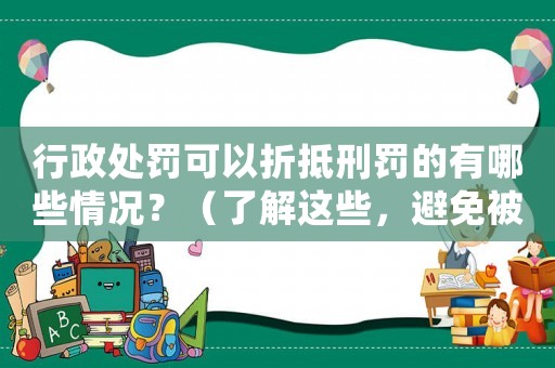 行政處罰可以折抵刑罰的有哪些情況？（了解這些，避免被處罰）