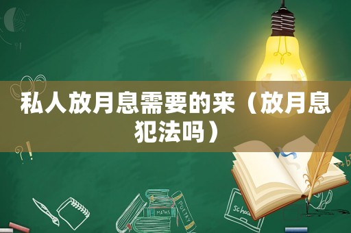 私人放月息需要的來（放月息犯法嗎）