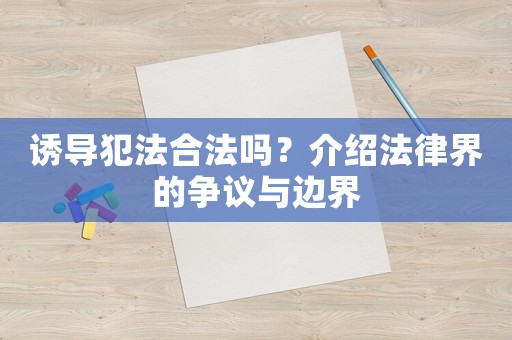 誘導犯法合法嗎？介紹法律界的爭議與邊界