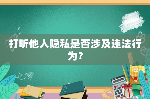 打聽他人隱私是否涉及違法行為？