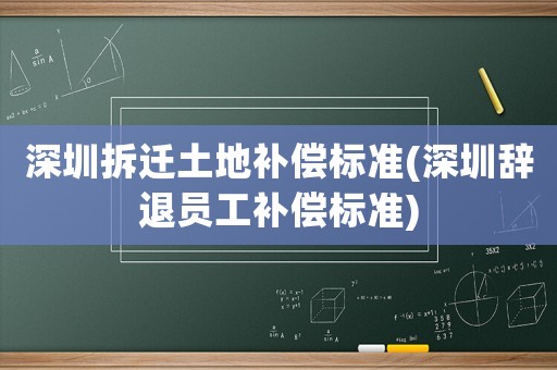 深圳拆遷土地補償標準(深圳辭退員工補償標準)