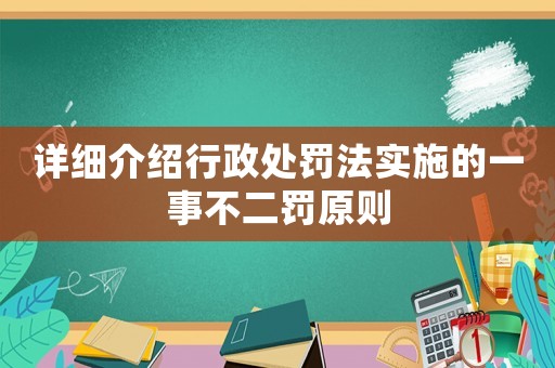 詳細介紹行政處罰法實施的一事不二罰原則