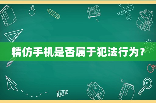 精仿手機是否屬于犯法行為？