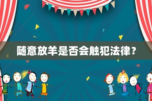 隨意放羊是否會觸犯法律？