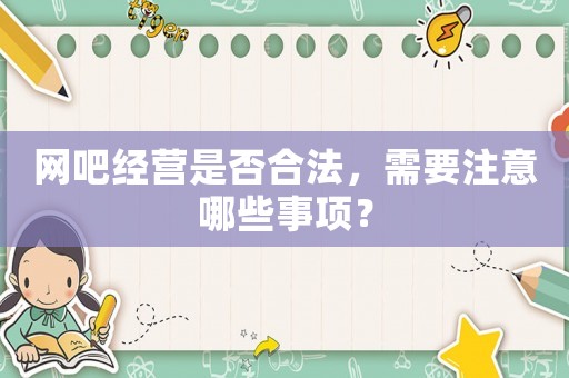 網(wǎng)吧經(jīng)營(yíng)是否合法，需要注意哪些事項(xiàng)？