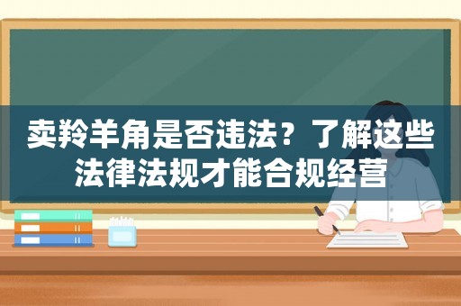 賣羚羊角是否違法？了解這些法律法規才能合規經營