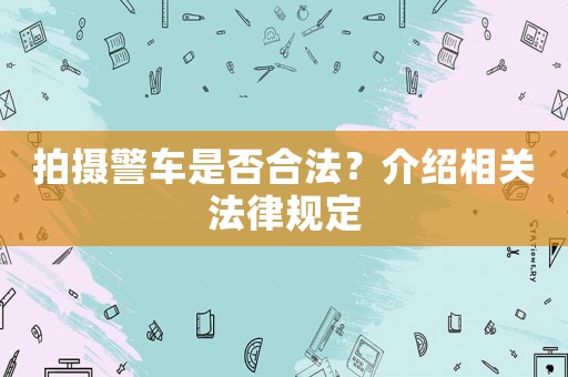 拍攝警車是否合法？介紹相關(guān)法律規(guī)定