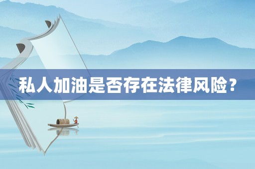 私人加油是否存在法律風(fēng)險(xiǎn)？
