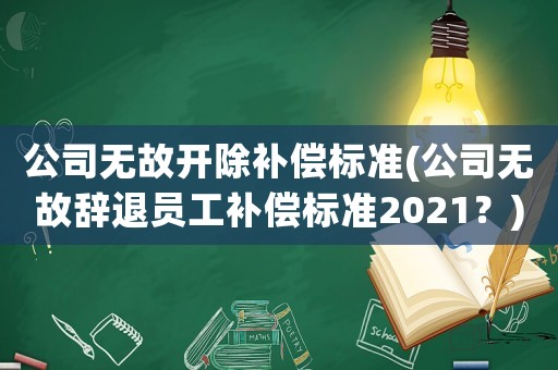 公司無故開除補償標(biāo)準(zhǔn)(公司無故辭退員工補償標(biāo)準(zhǔn)2021？)