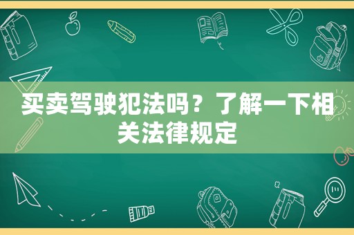 買賣駕駛犯法嗎？了解一下相關(guān)法律規(guī)定
