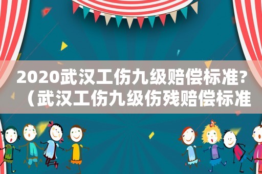 2020武漢工傷九級賠償標準?（武漢工傷九級傷殘賠償標準2015）