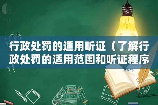 行政處罰的適用聽證（了解行政處罰的適用范圍和聽證程序）