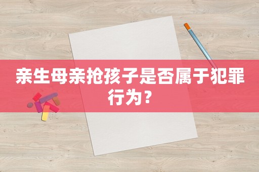 親生母親搶孩子是否屬于犯罪行為？