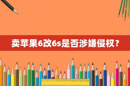賣蘋果6改6s是否涉嫌侵權(quán)？